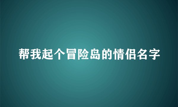 帮我起个冒险岛的情侣名字