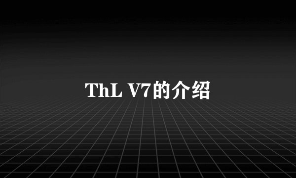 ThL V7的介绍