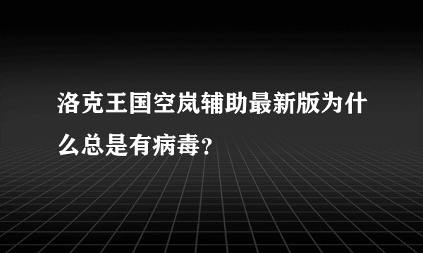 洛克王国空岚辅助最新版为什么总是有病毒？
