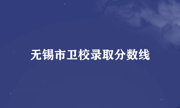 无锡市卫校录取分数线