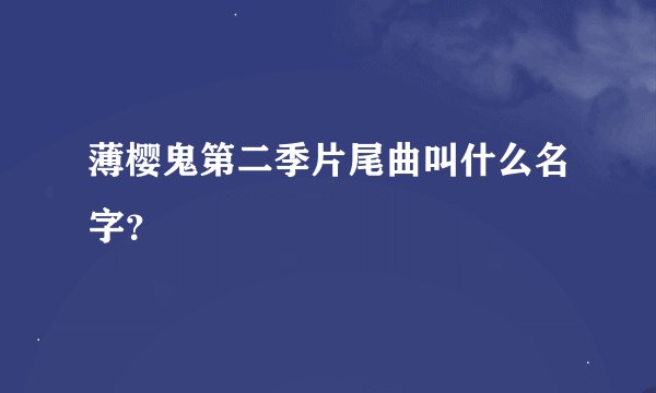 薄樱鬼第二季片尾曲叫什么名字？