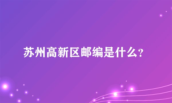 苏州高新区邮编是什么？