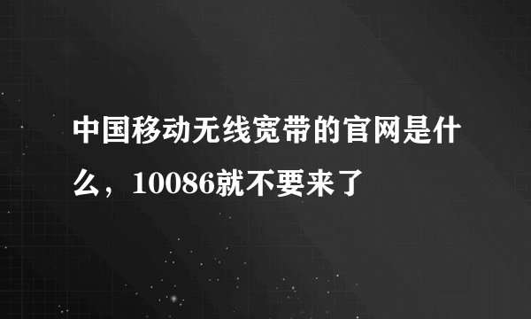 中国移动无线宽带的官网是什么，10086就不要来了
