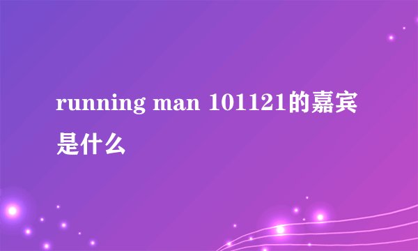 running man 101121的嘉宾是什么