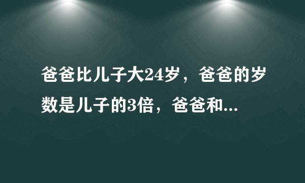 爸爸比儿子大24岁，爸爸的岁数是儿子的3倍，爸爸和儿子多大？我问下式子是怎样列出来的？