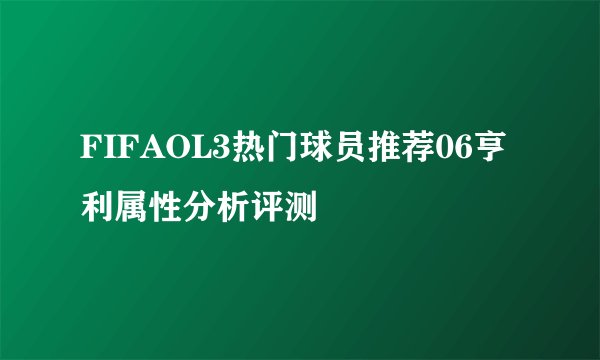 FIFAOL3热门球员推荐06亨利属性分析评测