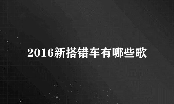 2016新搭错车有哪些歌
