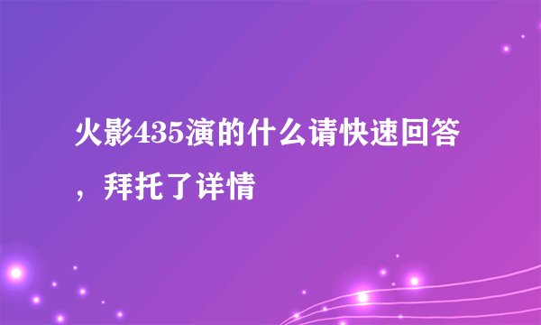 火影435演的什么请快速回答，拜托了详情