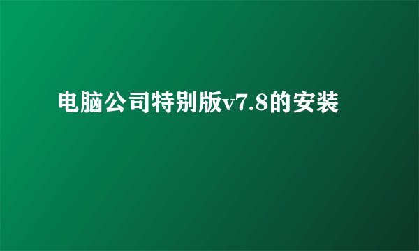 电脑公司特别版v7.8的安装