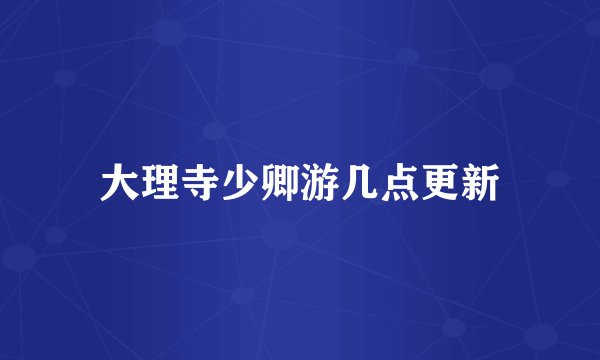 大理寺少卿游几点更新