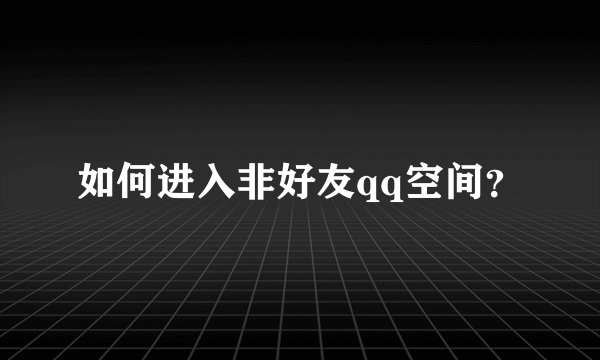 如何进入非好友qq空间？