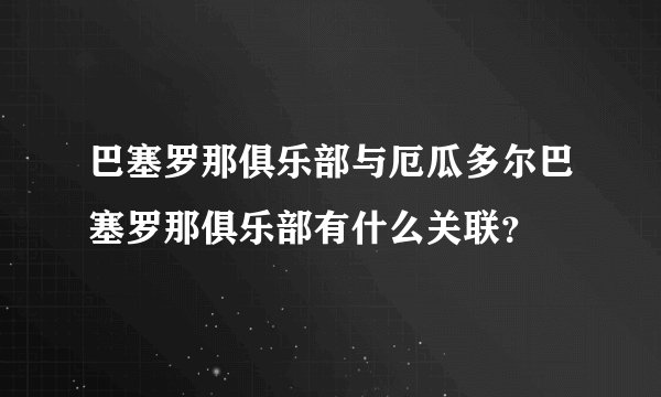 巴塞罗那俱乐部与厄瓜多尔巴塞罗那俱乐部有什么关联？