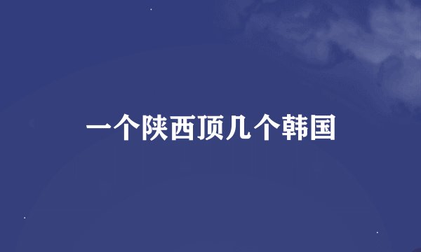 一个陕西顶几个韩国