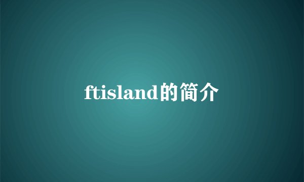 ftisland的简介