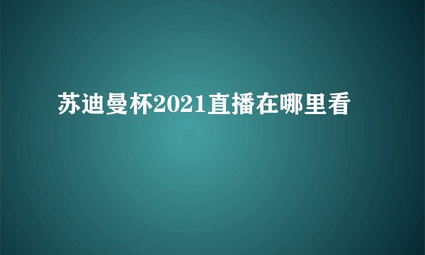 苏迪曼杯2021直播在哪里看