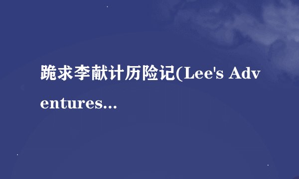 跪求李献计历险记(Lee's Adventures)(720P)的高清版下载！谢谢