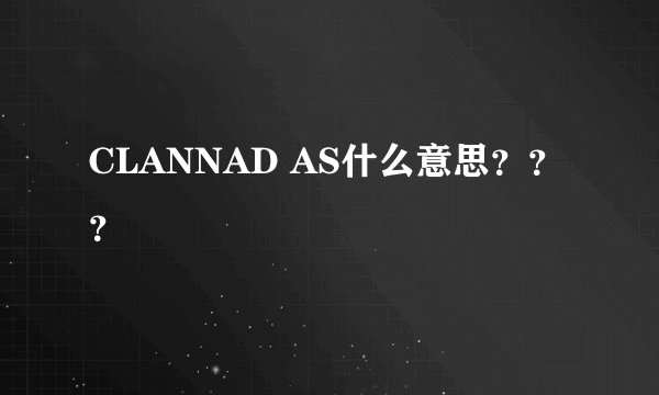 CLANNAD AS什么意思？？？