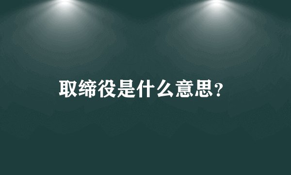 取缔役是什么意思？