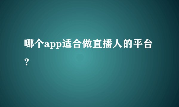 哪个app适合做直播人的平台？