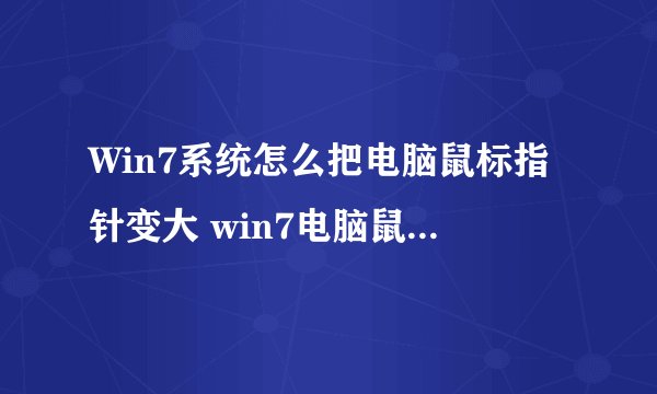 Win7系统怎么把电脑鼠标指针变大 win7电脑鼠标指针如何变大