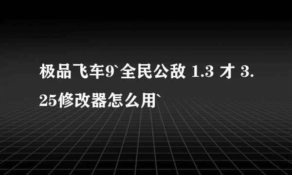 极品飞车9`全民公敌 1.3 才 3.25修改器怎么用`