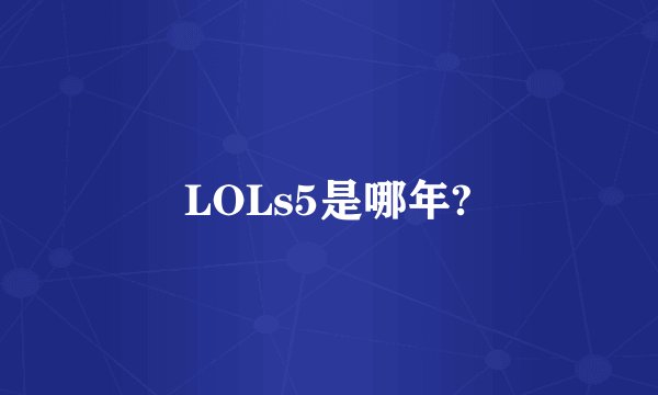 LOLs5是哪年?