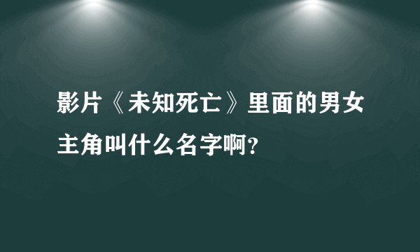 影片《未知死亡》里面的男女主角叫什么名字啊？