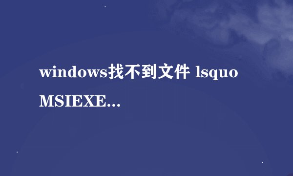windows找不到文件 lsquo MSIEXEC rsquo 怎么办?