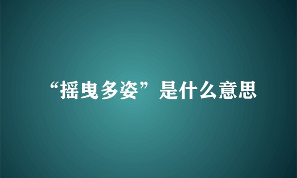“摇曳多姿”是什么意思
