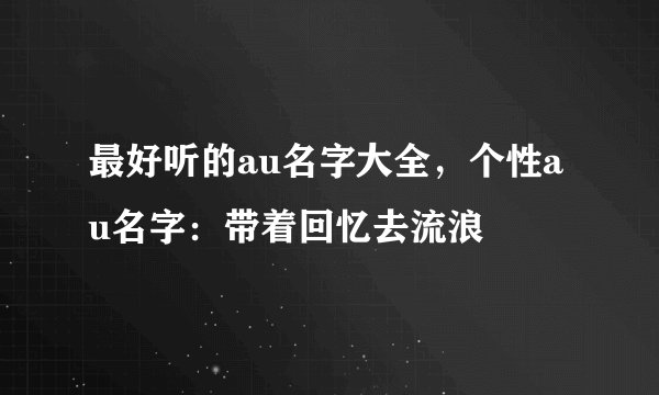 最好听的au名字大全，个性au名字：带着回忆去流浪