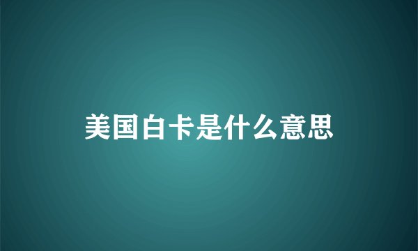 美国白卡是什么意思