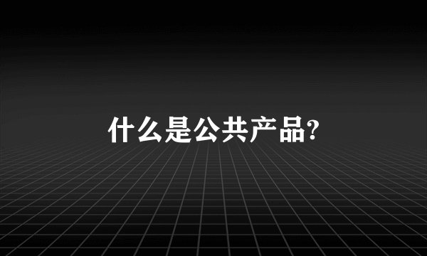 什么是公共产品?