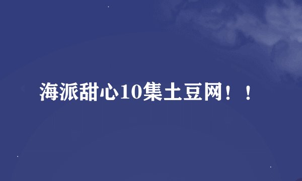 海派甜心10集土豆网！！
