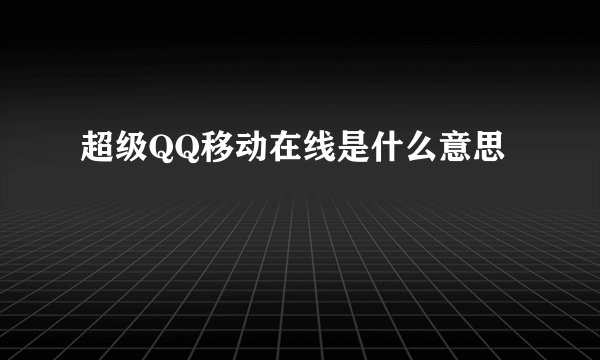 超级QQ移动在线是什么意思