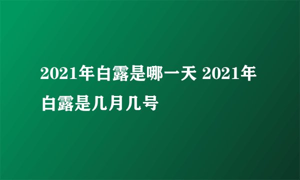 2021年白露是哪一天 2021年白露是几月几号