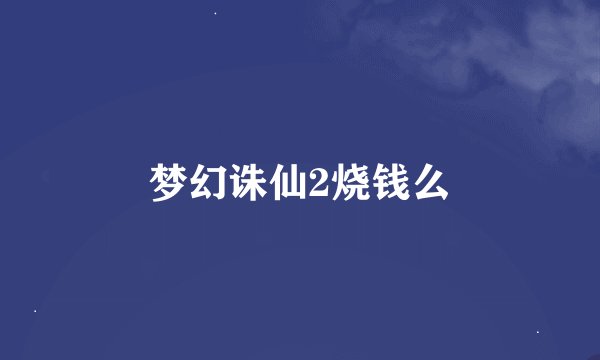 梦幻诛仙2烧钱么