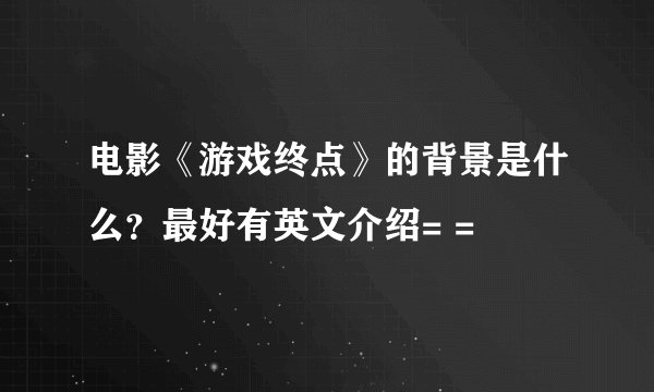 电影《游戏终点》的背景是什么？最好有英文介绍= =