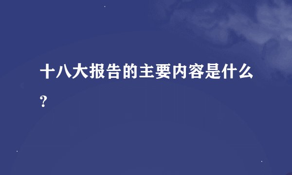 十八大报告的主要内容是什么？