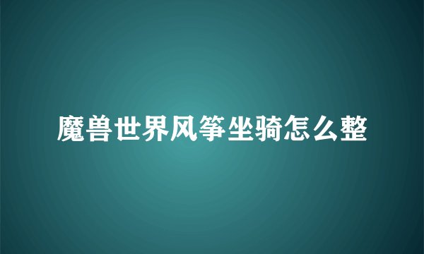 魔兽世界风筝坐骑怎么整