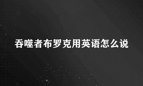 吞噬者布罗克用英语怎么说