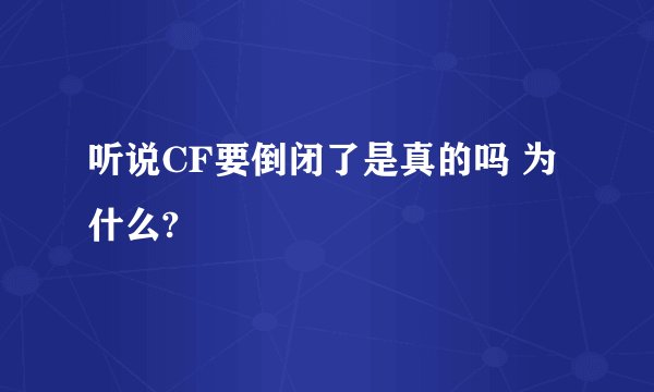 听说CF要倒闭了是真的吗 为什么?