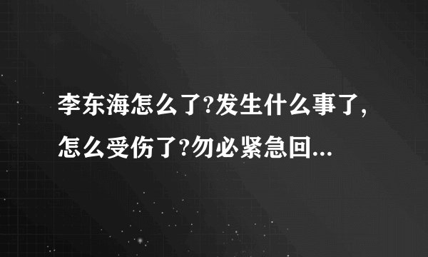 李东海怎么了?发生什么事了,怎么受伤了?勿必紧急回答,谢谢。