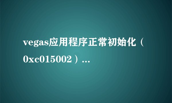 vegas应用程序正常初始化（0xc015002）失败 怎么解决