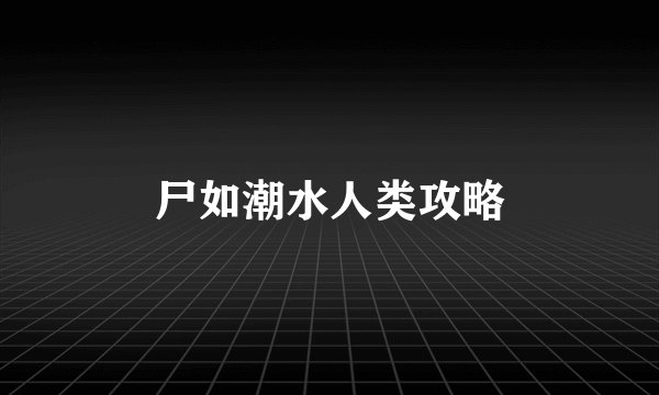 尸如潮水人类攻略