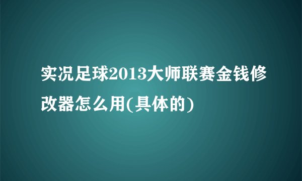 实况足球2013大师联赛金钱修改器怎么用(具体的)