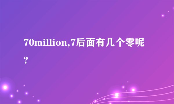 70million,7后面有几个零呢？