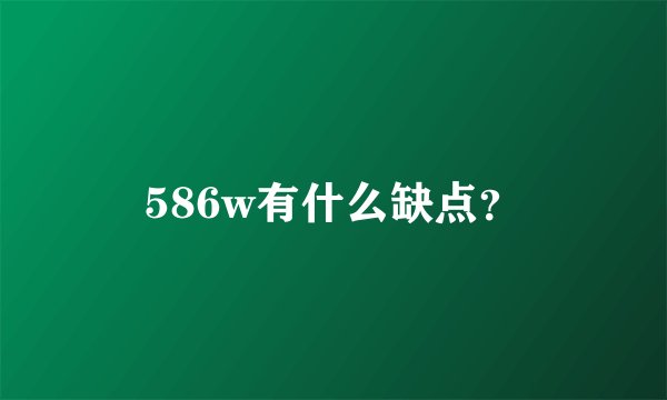 586w有什么缺点？