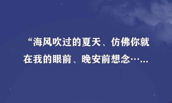 “海风吹过的夏天、仿佛你就在我的眼前、晚安前想念…”这是什么歌的歌词