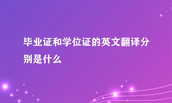 毕业证和学位证的英文翻译分别是什么