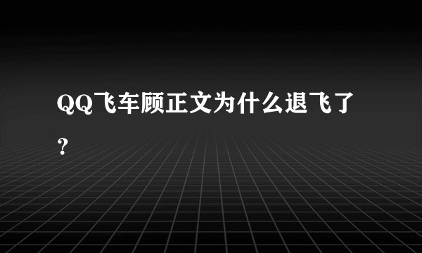 QQ飞车顾正文为什么退飞了？